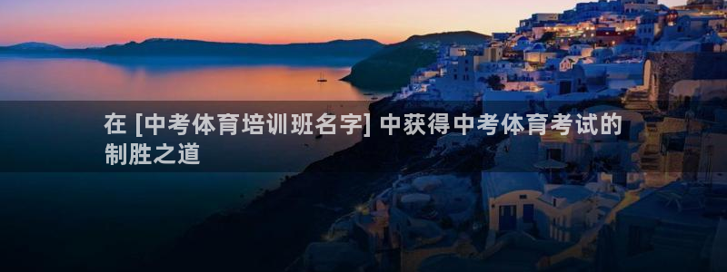 耀世娱乐软件下载官网：在 [中考体育培训班名字] 中