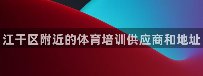 耀世娱乐脚本下载官网：江干区附近的体育培训供应商和地