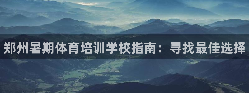 耀世娱乐中国总部地址：郑州暑期体育培训学校指南：寻找最佳选择